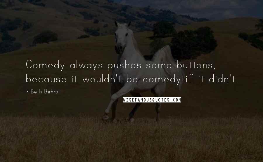 Beth Behrs quotes: Comedy always pushes some buttons, because it wouldn't be comedy if it didn't.