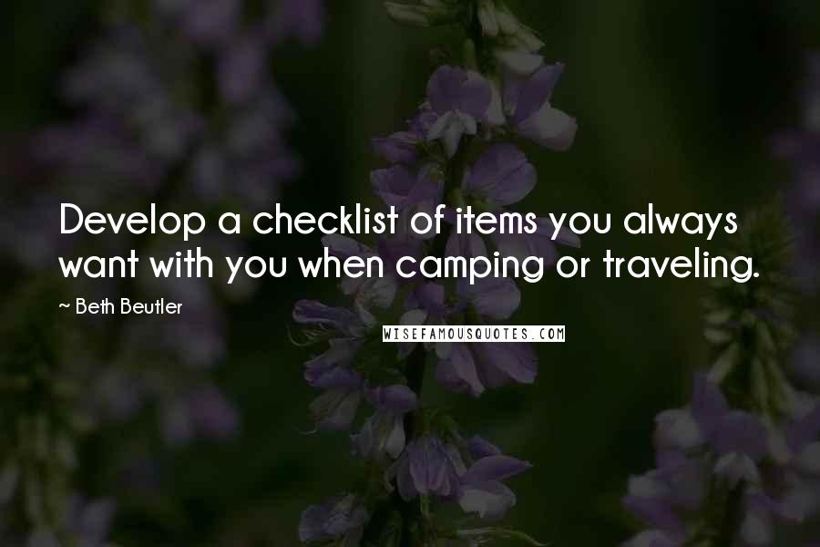 Beth Beutler quotes: Develop a checklist of items you always want with you when camping or traveling.