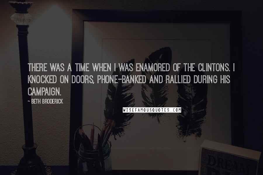 Beth Broderick quotes: There was a time when I was enamored of the Clintons. I knocked on doors, phone-banked and rallied during his campaign.