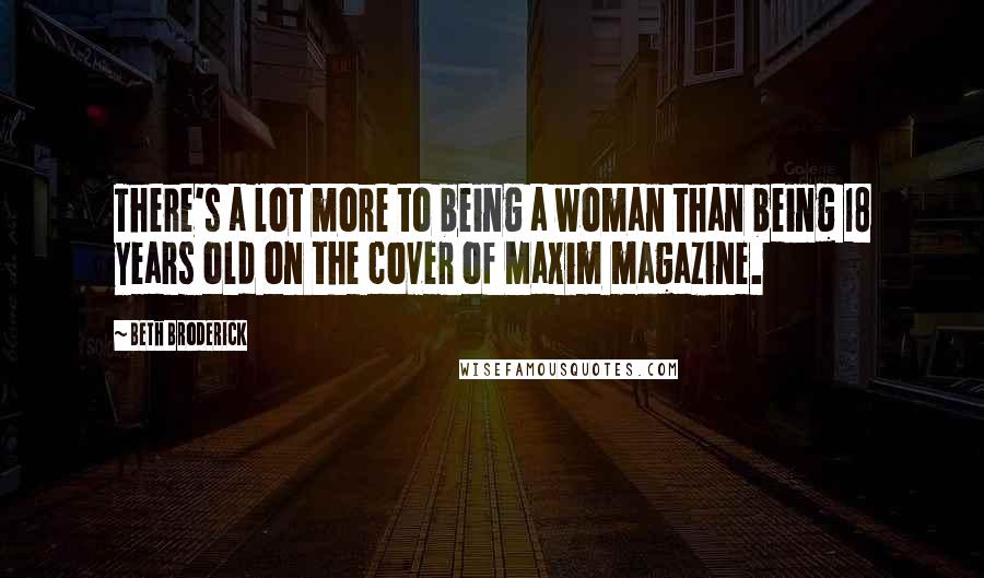 Beth Broderick quotes: There's a lot more to being a woman than being 18 years old on the cover of Maxim magazine.