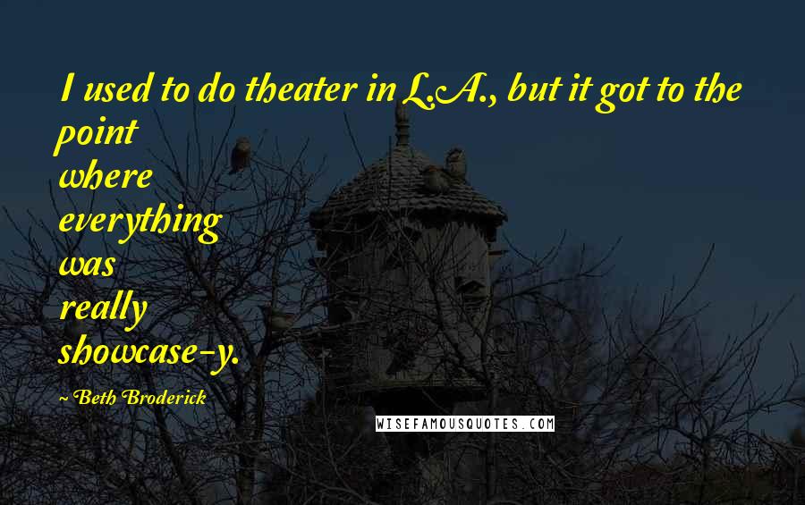 Beth Broderick quotes: I used to do theater in L.A., but it got to the point where everything was really showcase-y.