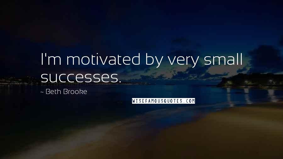 Beth Brooke quotes: I'm motivated by very small successes.