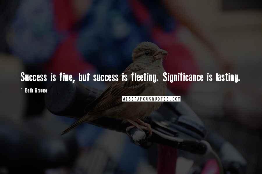 Beth Brooke quotes: Success is fine, but success is fleeting. Significance is lasting.