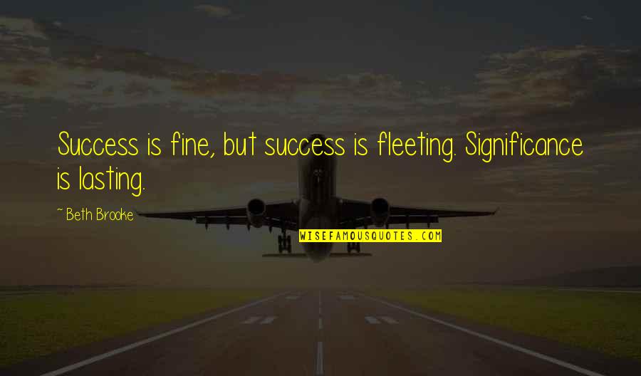 Beth Brooke Quotes By Beth Brooke: Success is fine, but success is fleeting. Significance