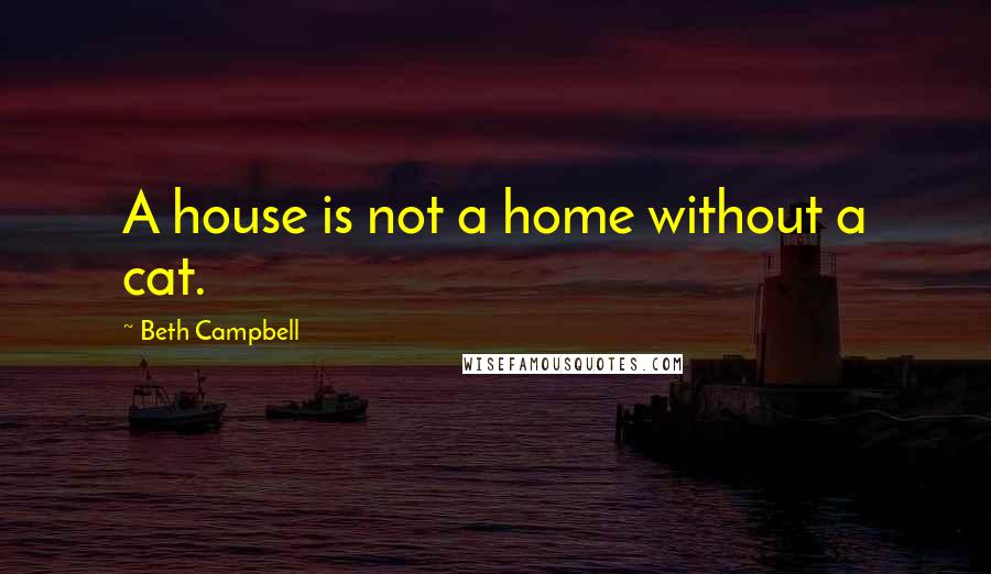 Beth Campbell quotes: A house is not a home without a cat.