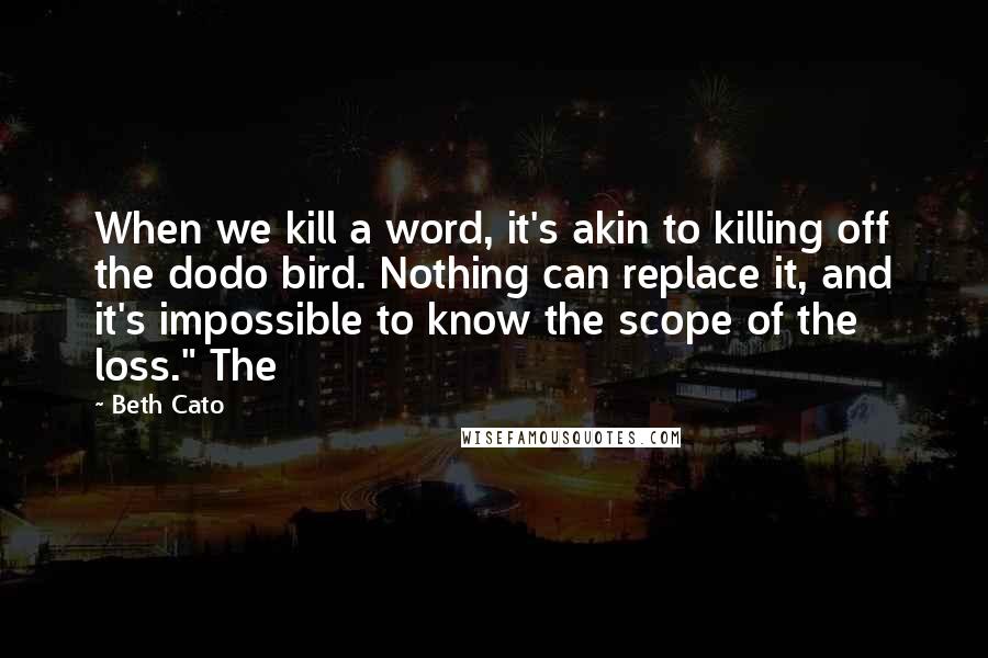 Beth Cato quotes: When we kill a word, it's akin to killing off the dodo bird. Nothing can replace it, and it's impossible to know the scope of the loss." The