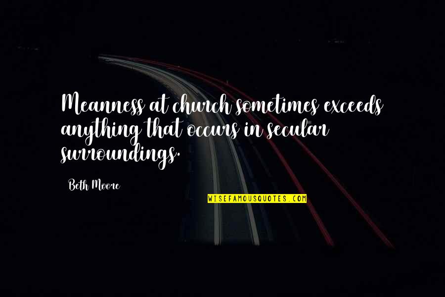 Beth Church Quotes By Beth Moore: Meanness at church sometimes exceeds anything that occurs
