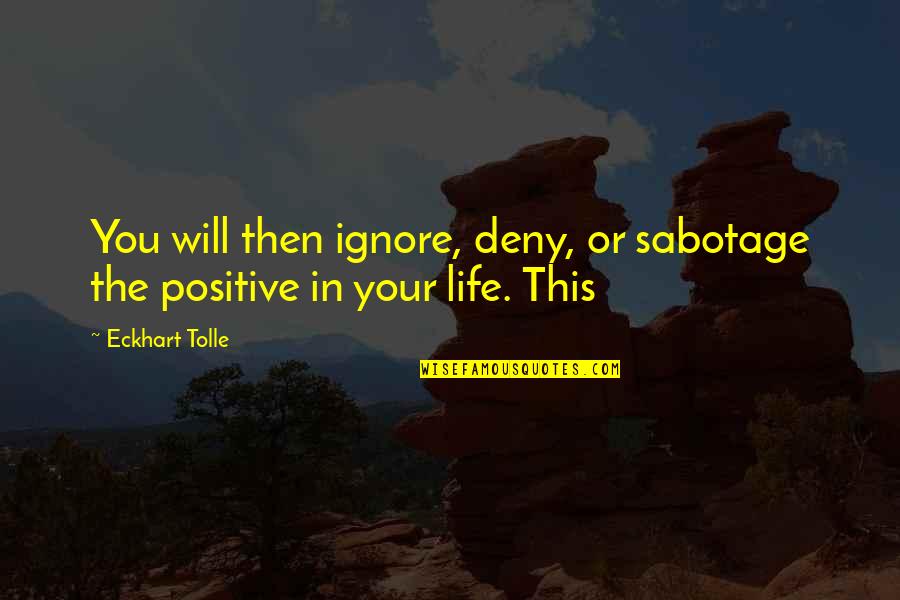 Beth Church Quotes By Eckhart Tolle: You will then ignore, deny, or sabotage the