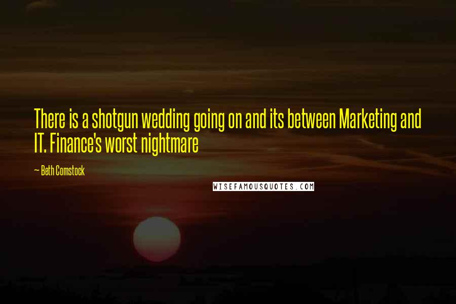 Beth Comstock quotes: There is a shotgun wedding going on and its between Marketing and IT. Finance's worst nightmare