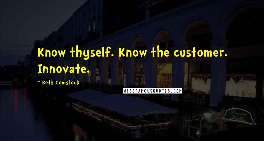 Beth Comstock quotes: Know thyself. Know the customer. Innovate.
