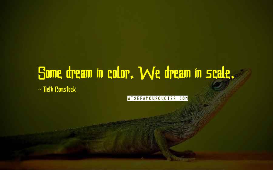 Beth Comstock quotes: Some dream in color. We dream in scale.