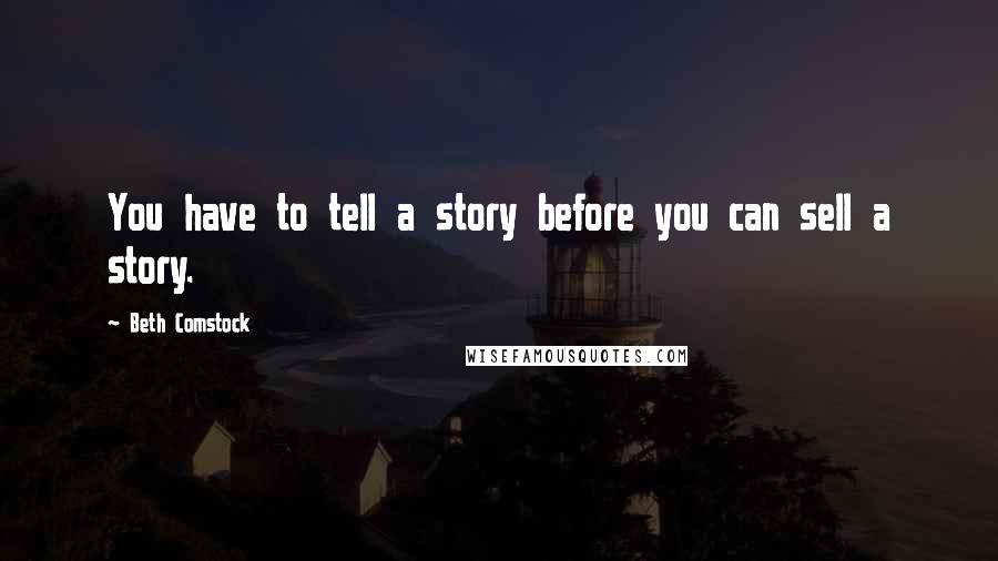 Beth Comstock quotes: You have to tell a story before you can sell a story.