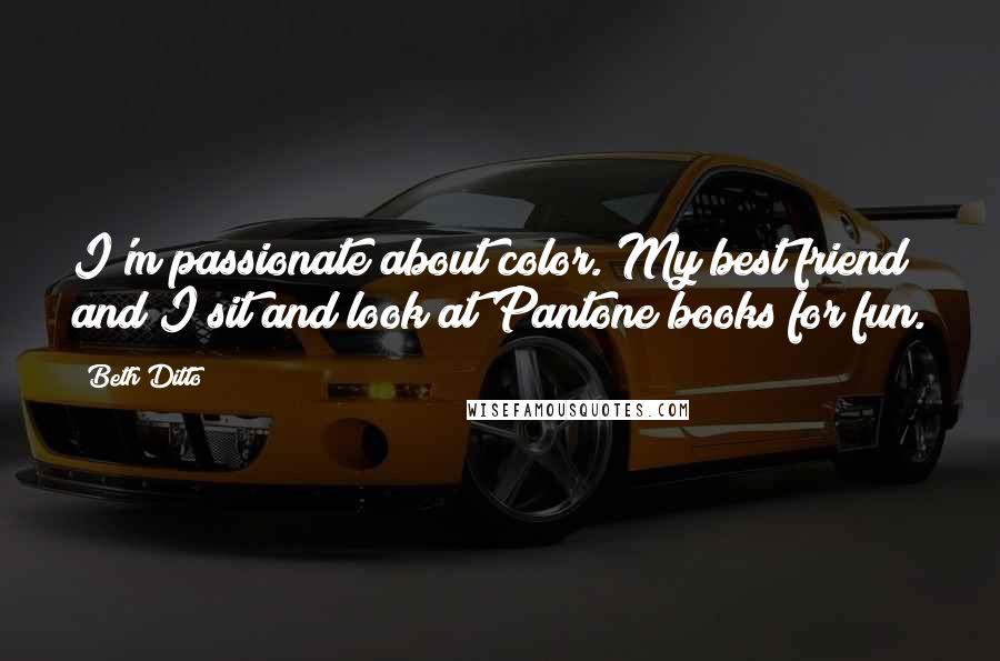 Beth Ditto quotes: I'm passionate about color. My best friend and I sit and look at Pantone books for fun.