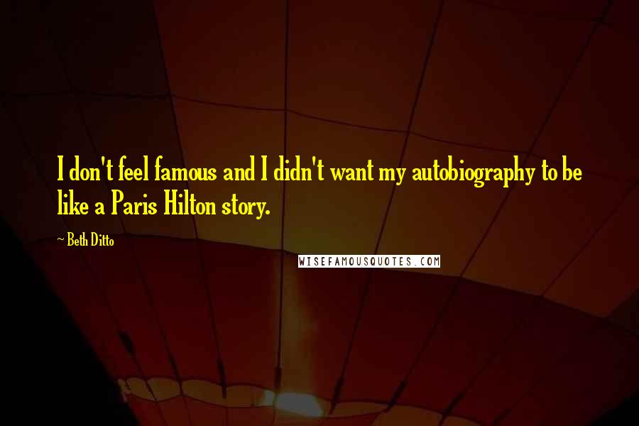 Beth Ditto quotes: I don't feel famous and I didn't want my autobiography to be like a Paris Hilton story.
