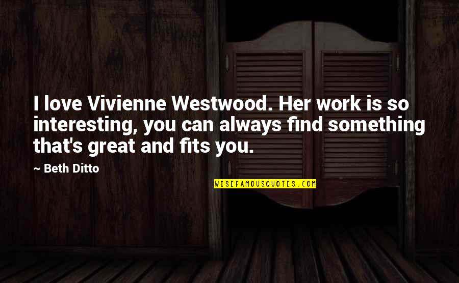 Beth Ditto Quotes By Beth Ditto: I love Vivienne Westwood. Her work is so Beth Ditto Quotes By Beth Ditto: I love Vivienne Westwood. Her work is so