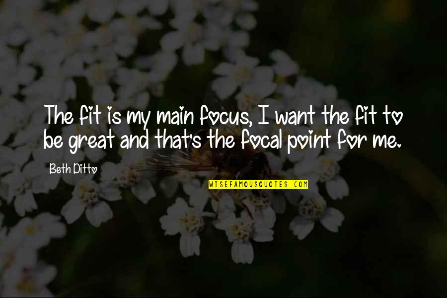 Beth Ditto Quotes By Beth Ditto: The fit is my main focus, I want Beth Ditto Quotes By Beth Ditto: The fit is my main focus, I want