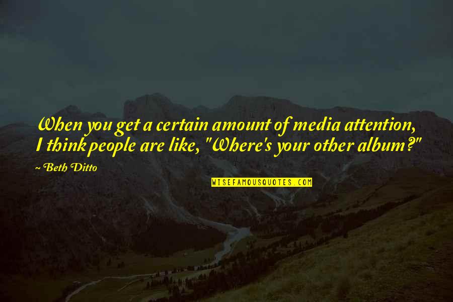 Beth Ditto Quotes By Beth Ditto: When you get a certain amount of media Beth Ditto Quotes By Beth Ditto: When you get a certain amount of media