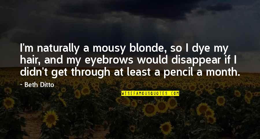 Beth Ditto Quotes By Beth Ditto: I'm naturally a mousy blonde, so I dye Beth Ditto Quotes By Beth Ditto: I'm naturally a mousy blonde, so I dye