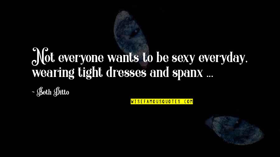 Beth Ditto Quotes By Beth Ditto: Not everyone wants to be sexy everyday, wearing