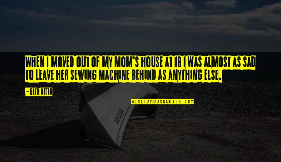 Beth Ditto Quotes By Beth Ditto: When I moved out of my mom's house Beth Ditto Quotes By Beth Ditto: When I moved out of my mom's house