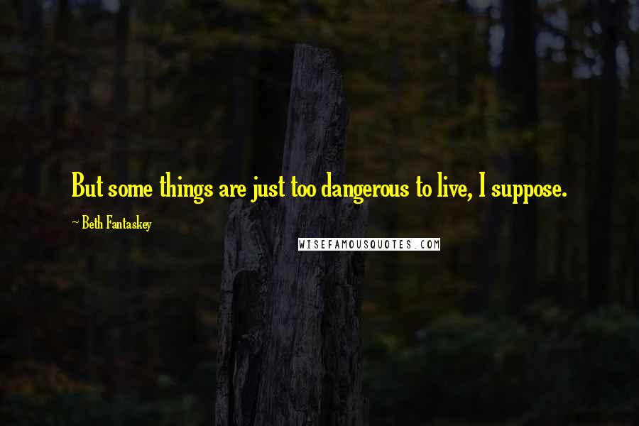 Beth Fantaskey quotes: But some things are just too dangerous to live, I suppose.