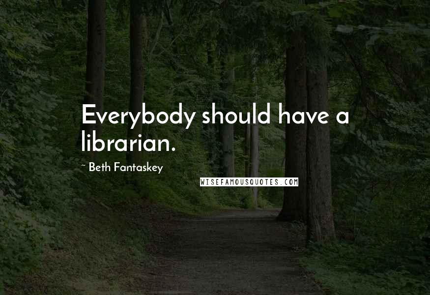 Beth Fantaskey quotes: Everybody should have a librarian.