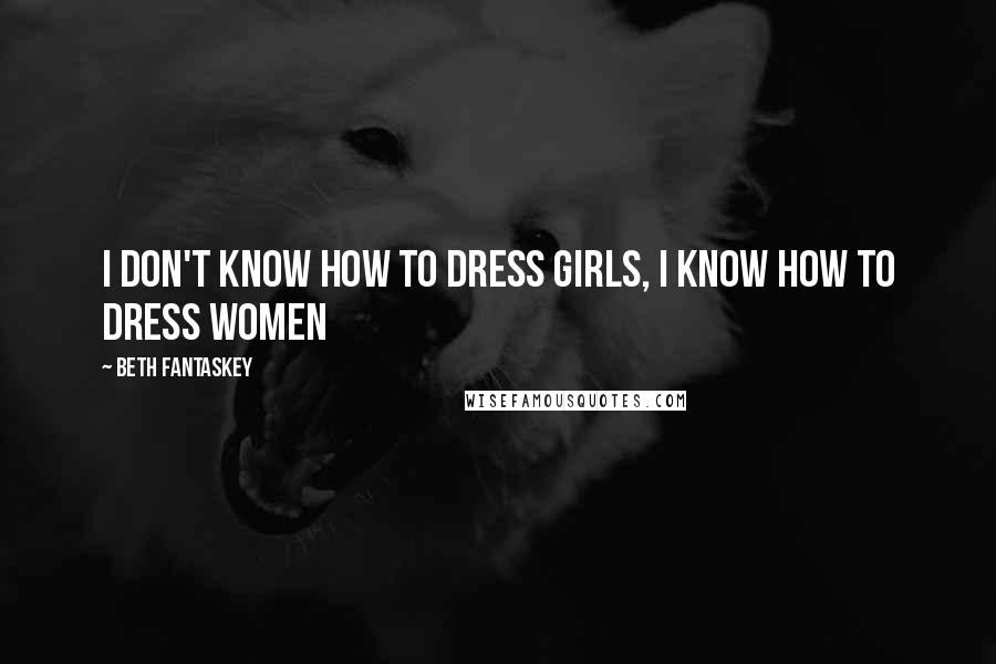 Beth Fantaskey quotes: I don't know how to dress girls, I know how to dress women