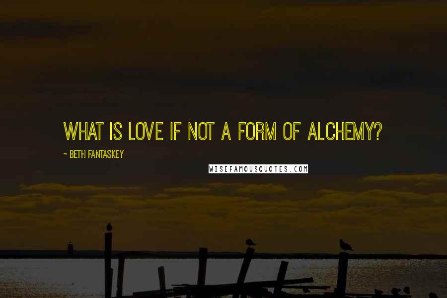 Beth Fantaskey quotes: What is love if not a form of alchemy?