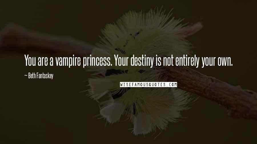 Beth Fantaskey quotes: You are a vampire princess. Your destiny is not entirely your own.