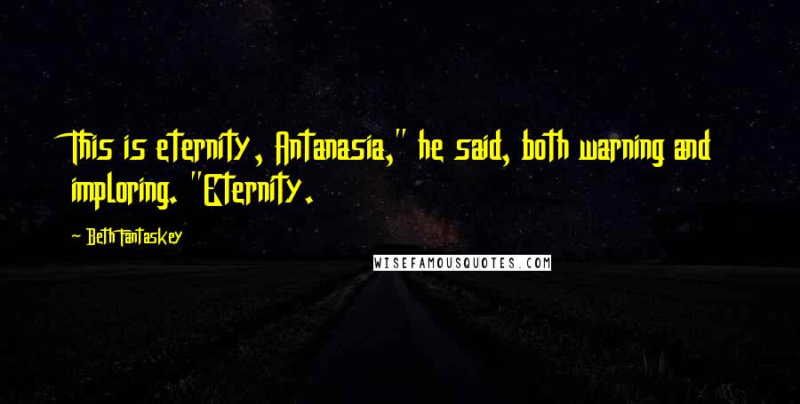 Beth Fantaskey quotes: This is eternity, Antanasia," he said, both warning and imploring. "Eternity.