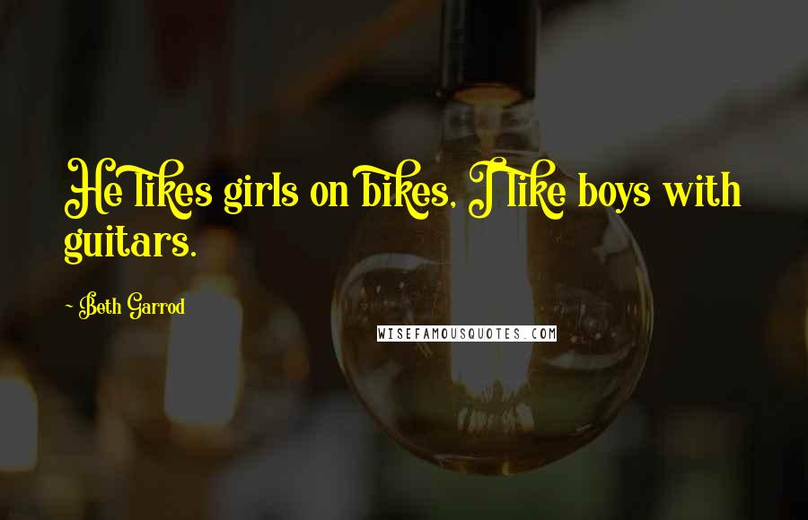 Beth Garrod quotes: He likes girls on bikes, I like boys with guitars.