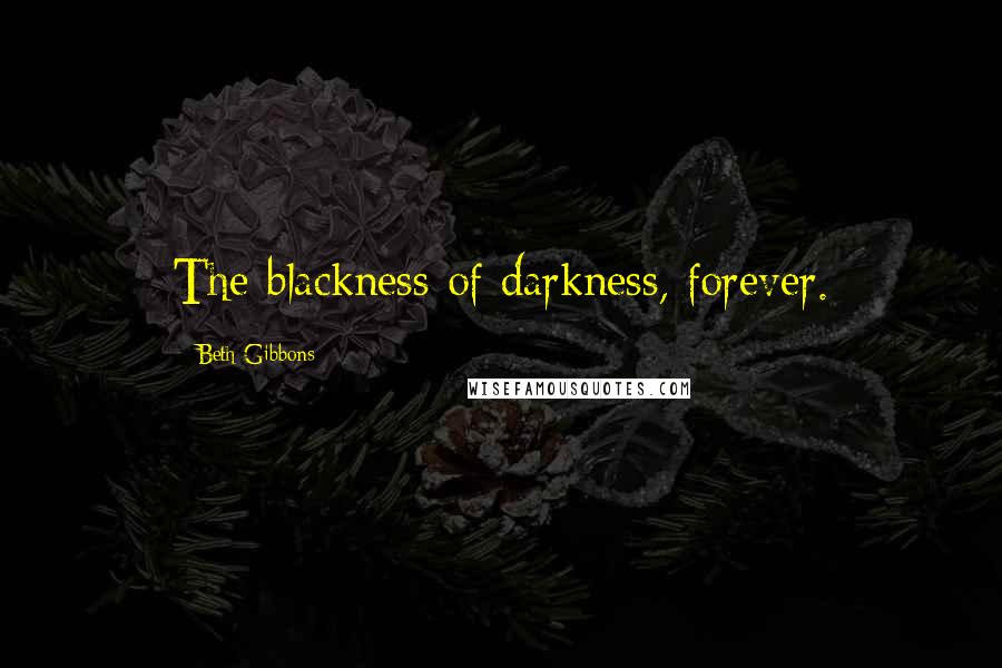 Beth Gibbons quotes: The blackness of darkness, forever.