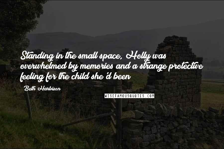 Beth Harbison quotes: Standing in the small space, Holly was overwhelmed by memories and a strange protective feeling for the child she'd been Beth Harbison quotes: Standing in the small space, Holly was overwhelmed by memories and a strange protective feeling for the child she'd been