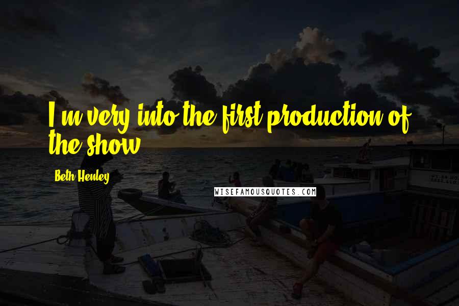 Beth Henley quotes: I'm very into the first production of the show.