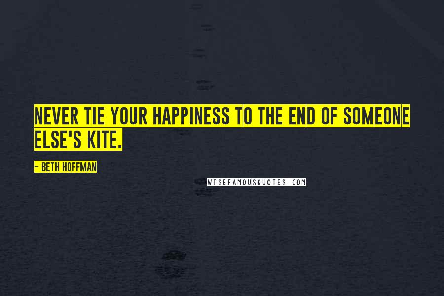 Beth Hoffman quotes: Never tie your happiness to the end of someone else's kite.