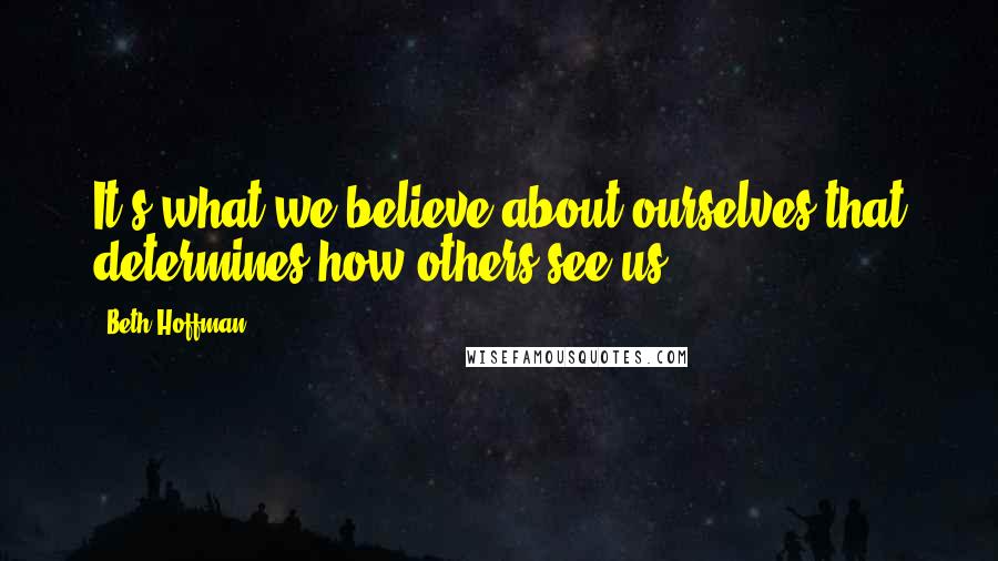 Beth Hoffman quotes: It's what we believe about ourselves that determines how others see us.