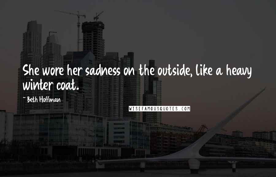 Beth Hoffman quotes: She wore her sadness on the outside, like a heavy winter coat.