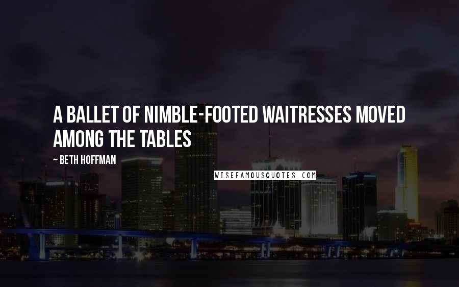 Beth Hoffman quotes: A ballet of nimble-footed waitresses moved among the tables