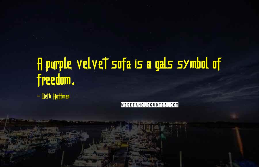 Beth Hoffman quotes: A purple velvet sofa is a gals symbol of freedom.