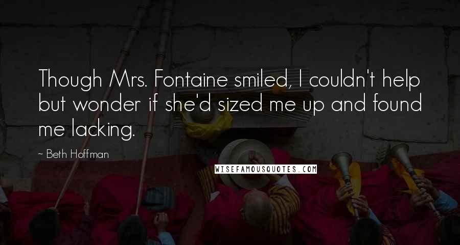 Beth Hoffman quotes: Though Mrs. Fontaine smiled, I couldn't help but wonder if she'd sized me up and found me lacking.
