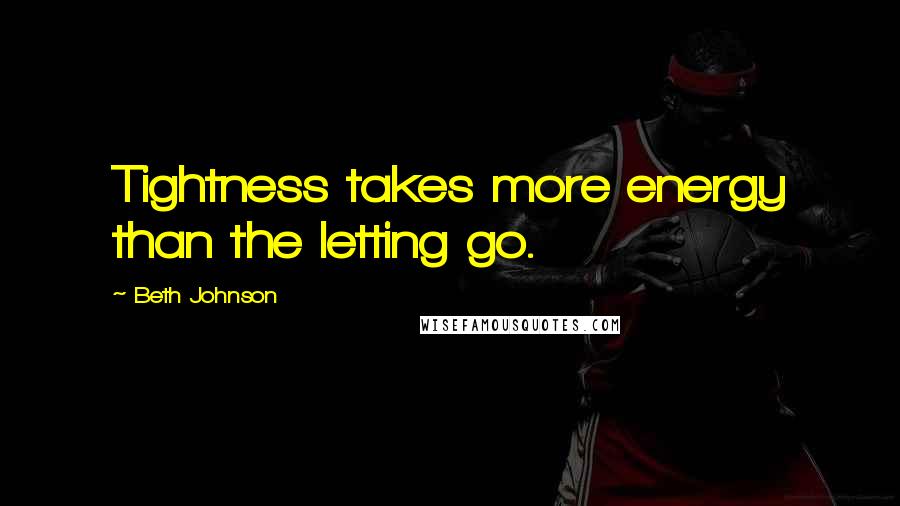 Beth Johnson quotes: Tightness takes more energy than the letting go.