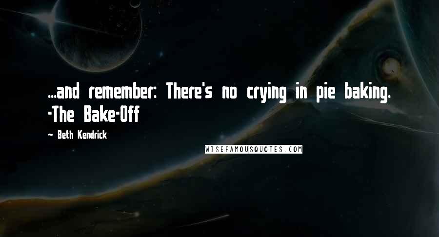 Beth Kendrick quotes: ...and remember: There's no crying in pie baking. -The Bake-Off