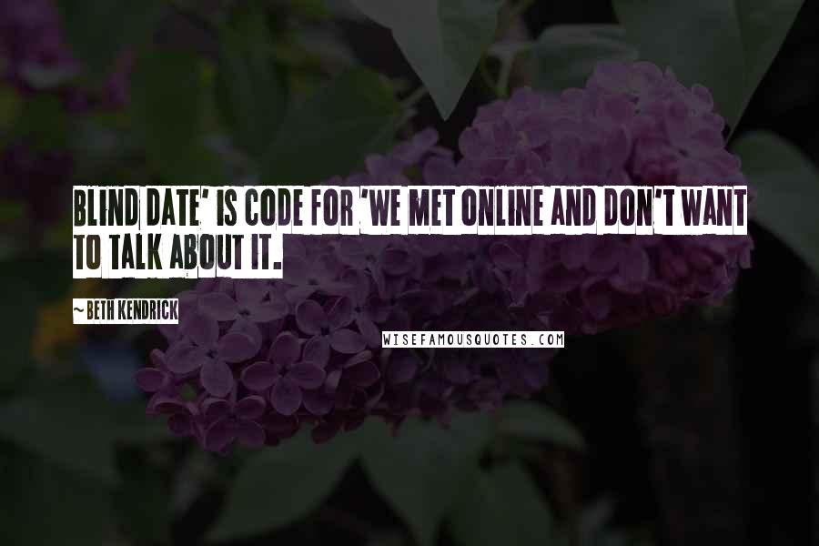 Beth Kendrick quotes: Blind date' is code for 'We met online and don't want to talk about it.