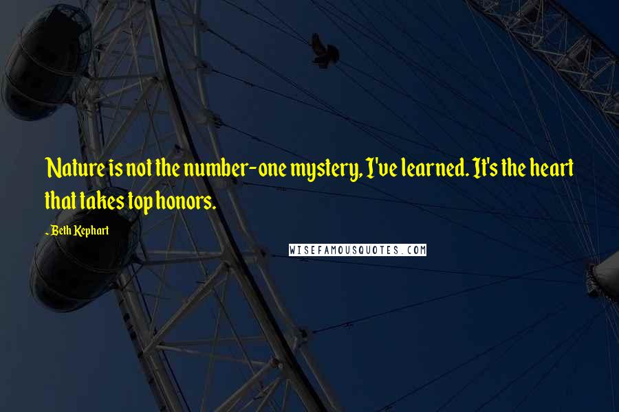 Beth Kephart quotes: Nature is not the number-one mystery, I've learned. It's the heart that takes top honors.