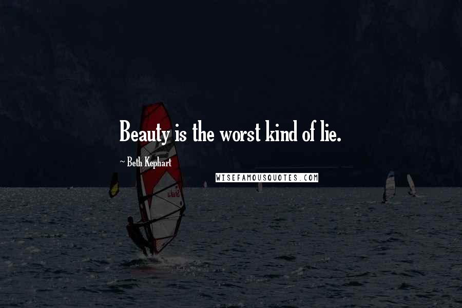 Beth Kephart quotes: Beauty is the worst kind of lie.