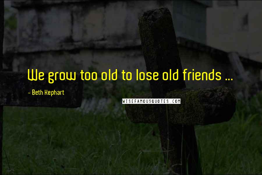 Beth Kephart quotes: We grow too old to lose old friends ...