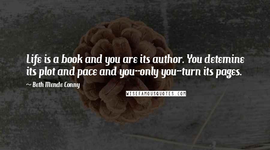 Beth Mende Conny quotes: Life is a book and you are its author. You detemine its plot and pace and you--only you--turn its pages.