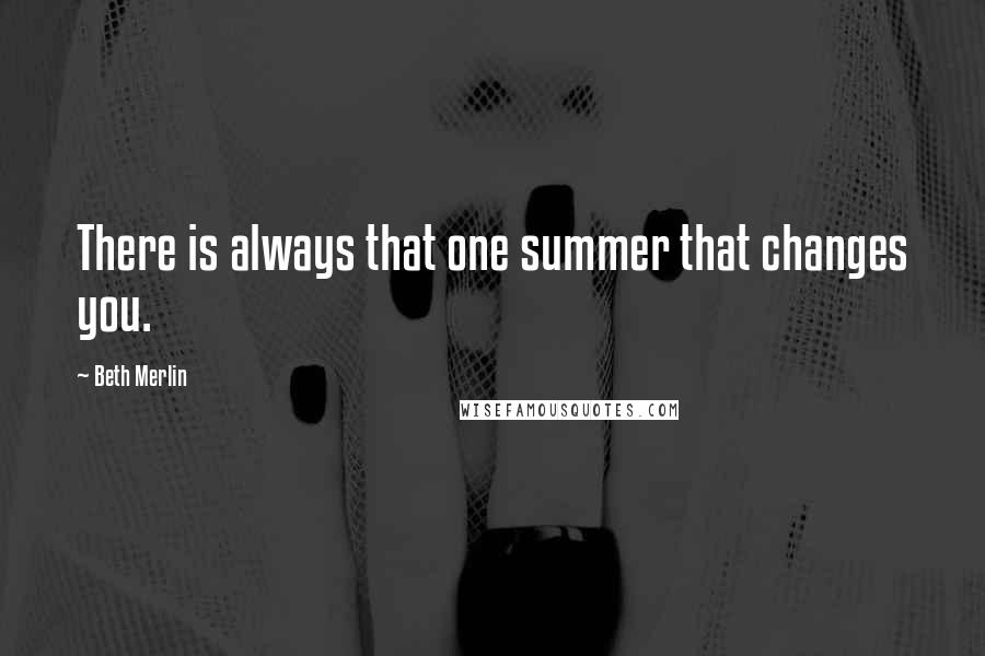 Beth Merlin quotes: There is always that one summer that changes you.