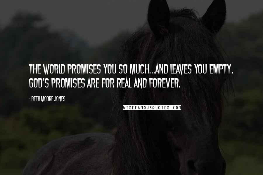 Beth Moore Jones quotes: The world promises you so much...and leaves you empty. God's promises are for real and forever.