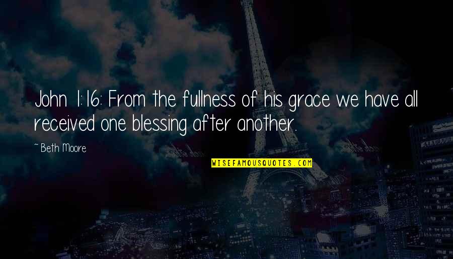 Beth Moore Quotes By Beth Moore: John 1:16: From the fullness of his grace Beth Moore Quotes By Beth Moore: John 1:16: From the fullness of his grace